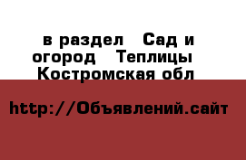  в раздел : Сад и огород » Теплицы . Костромская обл.